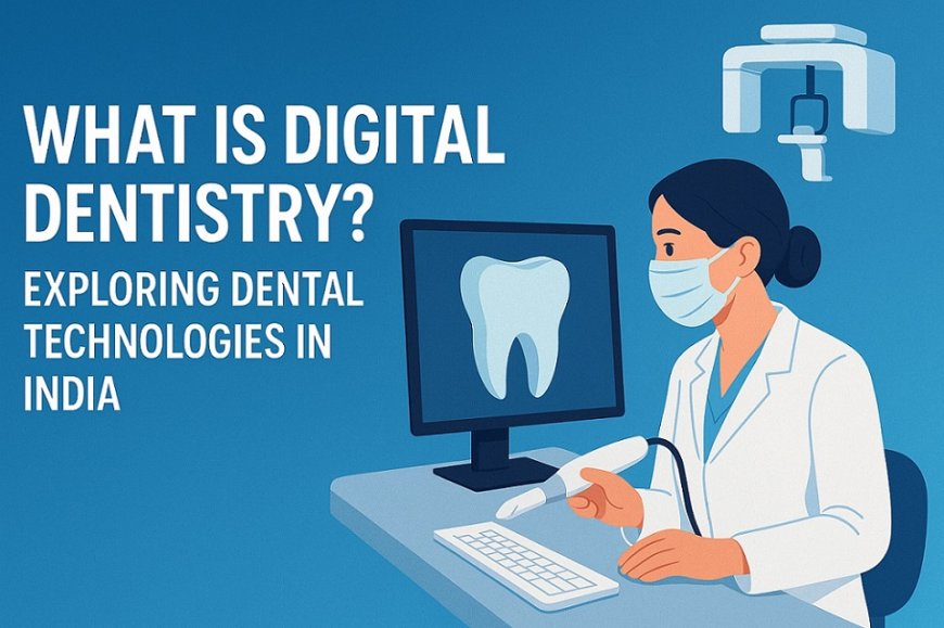 What is Digital Dentistry? Exploring Dental Technologies in India