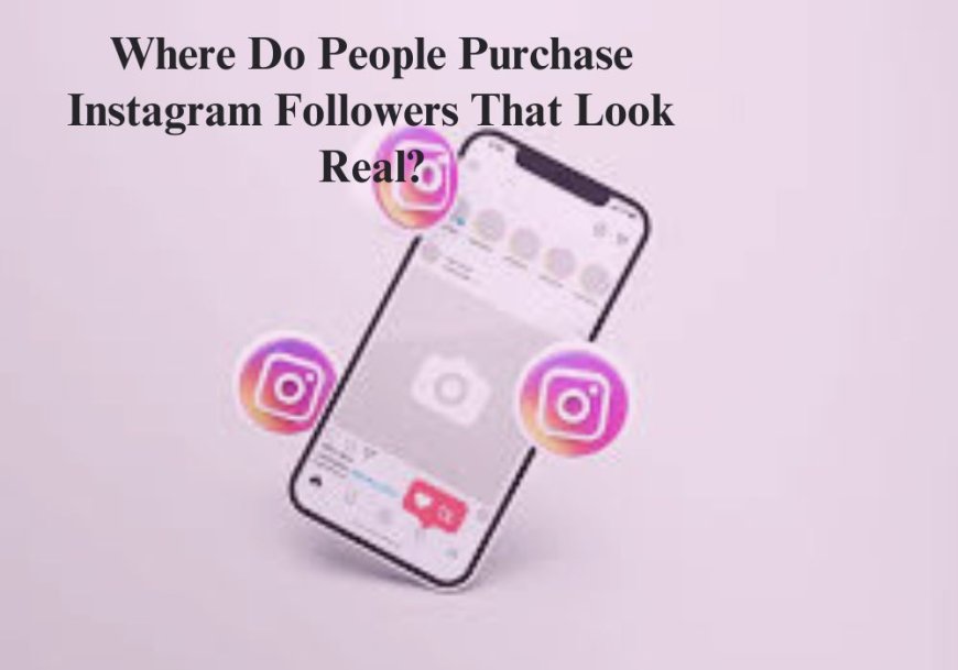 Where Do People Purchase Instagram Followers That Look Real?