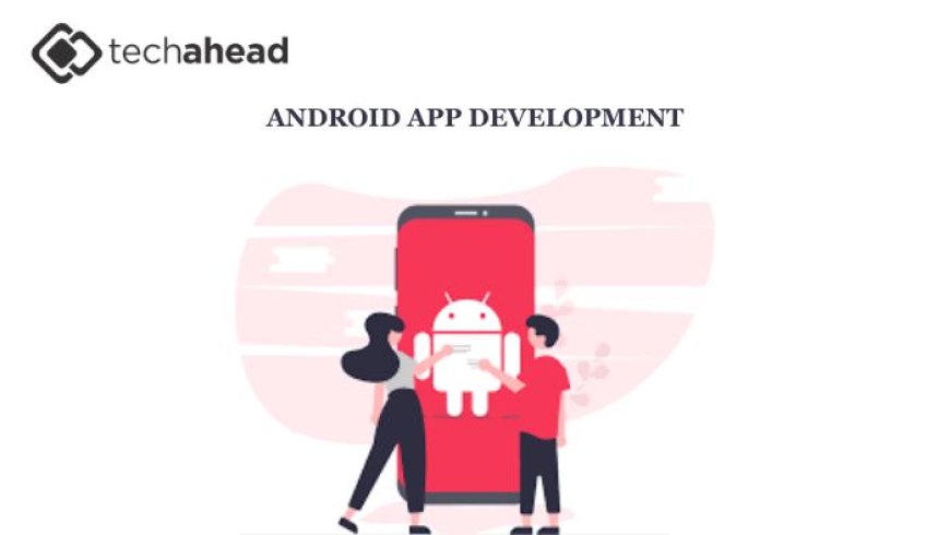 Elevating Your Business with a Leading Android App Development Company