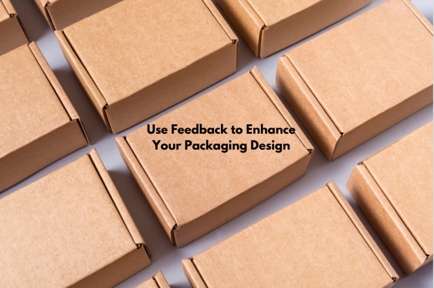 Use Feedback to Enhance Your Packaging Design