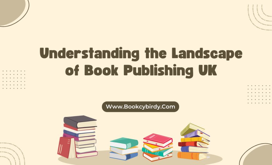 Understanding the Landscape of Book Publishing UK