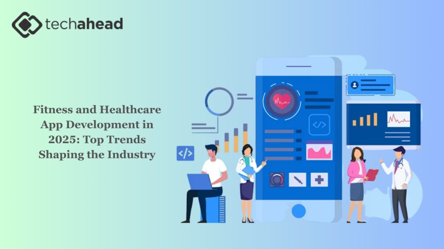 Fitness and Healthcare App Development in 2025: Top Trends Shaping the Industry