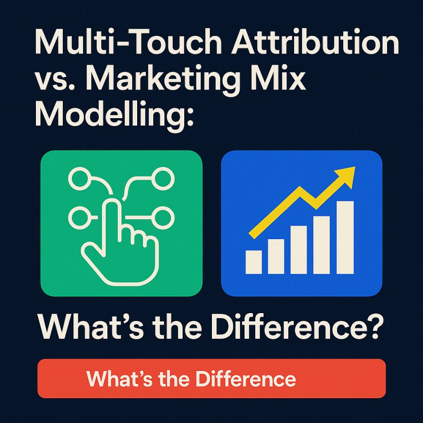 Multi-Touch Attribution vs. Marketing Mix Modelling: What’s the Difference?