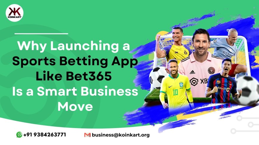Why Launching a Sports Betting App Like Bet365 Is a Smart Business Move