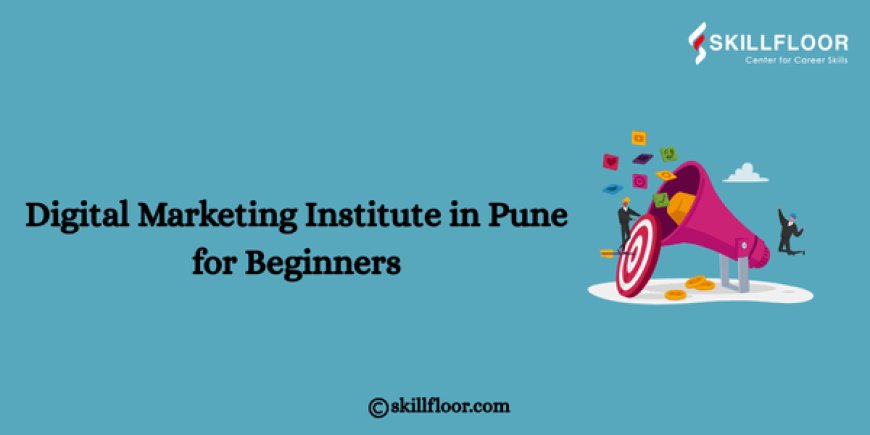 Digital Marketing Institute in Pune for Beginners: Skillfloor