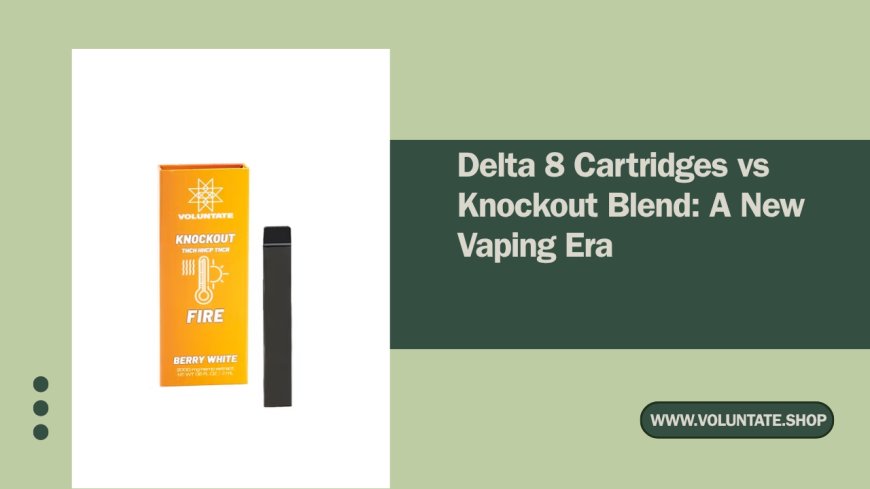 Delta 8 Cartridges vs Knockout Blend: A New Vaping Era