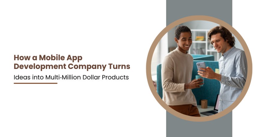 How a Mobile App Development Company Turns Ideas into Multi‑Million Dollar Products