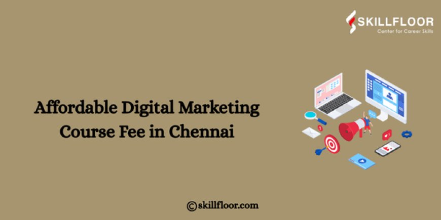 Affordable Digital Marketing Course Fee in Chennai: Skillfloor